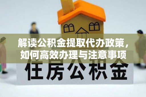 什邡解读公积金提取代办政策，如何高效办理与注意事项