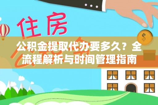 什邡公积金提取代办要多久？全流程解析与时间管理指南
