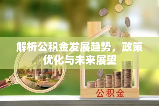 什邡解析公积金发展趋势，政策优化与未来展望
