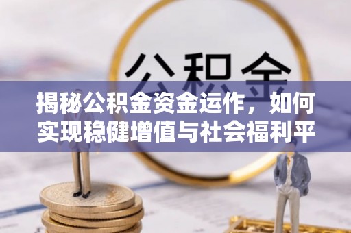 什邡揭秘公积金资金运作，如何实现稳健增值与社会福利平衡