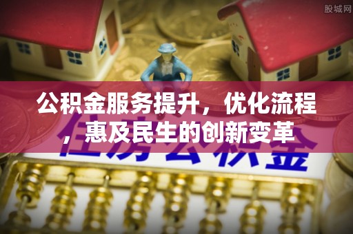 什邡公积金服务提升，优化流程，惠及民生的创新变革
