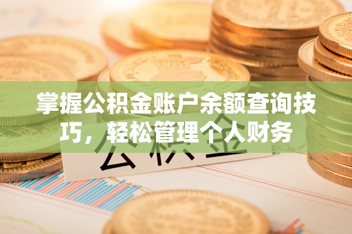 什邡掌握公积金账户余额查询技巧，轻松管理个人财务