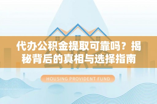 什邡代办公积金提取可靠吗？揭秘背后的真相与选择指南