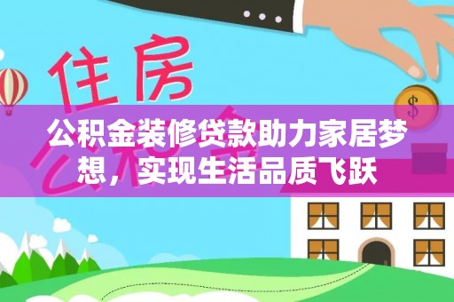 什邡公积金装修贷款助力家居梦想，实现生活品质飞跃