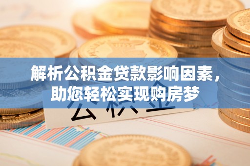 什邡解析公积金贷款影响因素，助您轻松实现购房梦