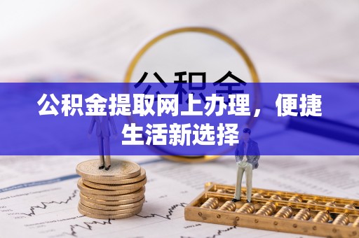 什邡公积金提取网上办理，便捷生活新选择