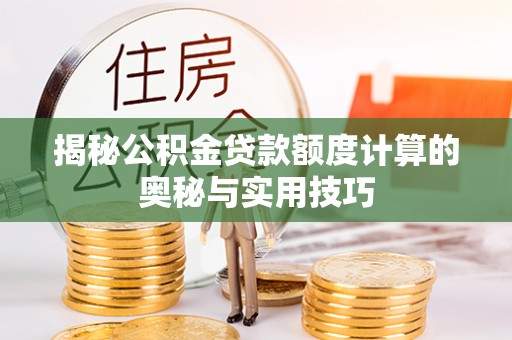 什邡揭秘公积金贷款额度计算的奥秘与实用技巧