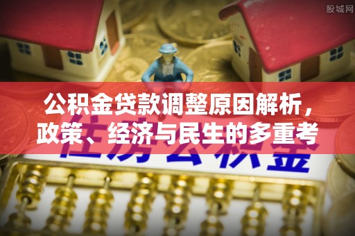 什邡公积金贷款调整原因解析，政策、经济与民生的多重考量