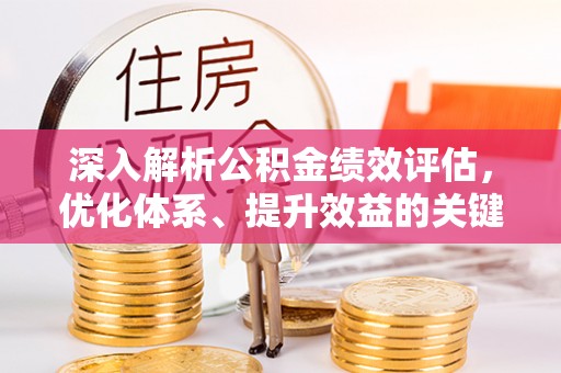 什邡深入解析公积金绩效评估，优化体系、提升效益的关键路径
