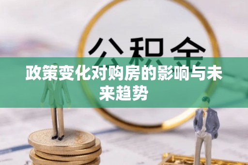 什邡政策变化对购房的影响与未来趋势