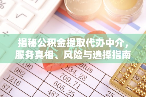 什邡揭秘公积金提取代办中介，服务真相、风险与选择指南