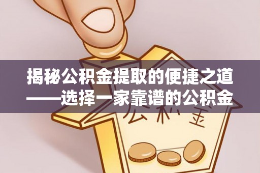 什邡揭秘公积金提取的便捷之道——选择一家靠谱的公积金提取代办公司