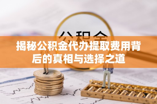 什邡揭秘公积金代办提取费用背后的真相与选择之道