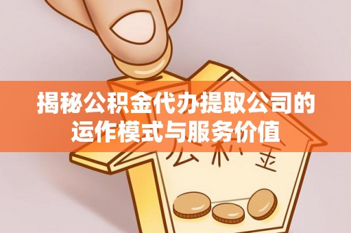 什邡揭秘公积金代办提取公司的运作模式与服务价值