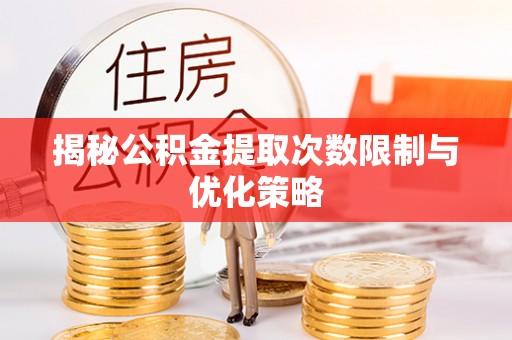 什邡揭秘公积金提取次数限制与优化策略