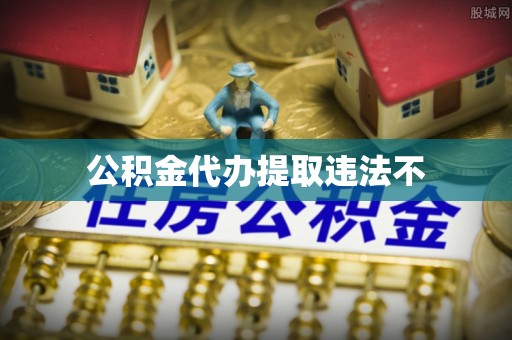什邡公积金代办提取违法不