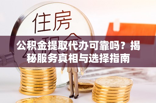 什邡公积金提取代办可靠吗？揭秘服务真相与选择指南