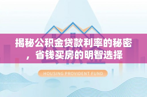 什邡揭秘公积金贷款利率的秘密，省钱买房的明智选择