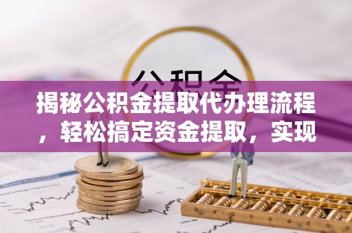 什邡揭秘公积金提取代办理流程，轻松搞定资金提取，实现财务自由