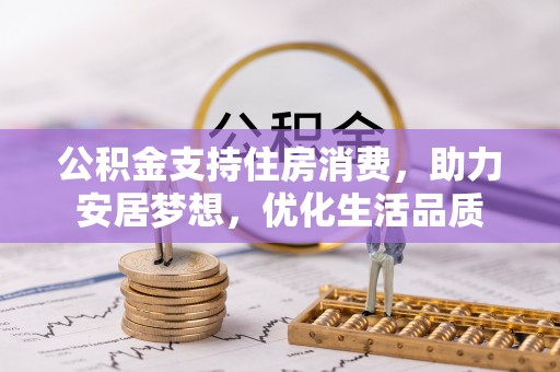 什邡公积金支持住房消费，助力安居梦想，优化生活品质