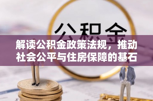什邡解读公积金政策法规，推动社会公平与住房保障的基石