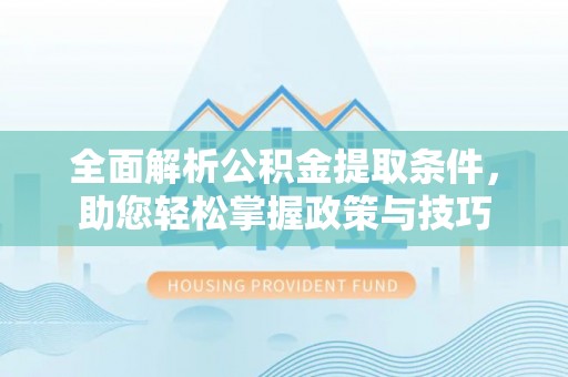 什邡全面解析公积金提取条件，助您轻松掌握政策与技巧