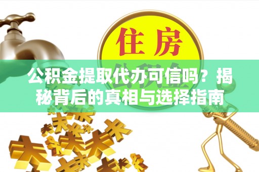 什邡公积金提取代办可信吗？揭秘背后的真相与选择指南