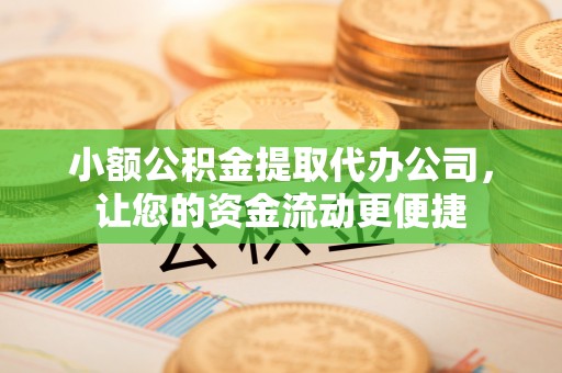 什邡小额公积金提取代办公司，让您的资金流动更便捷