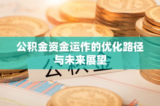 什邡公积金资金运作的优化路径与未来展望