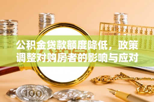 什邡公积金贷款额度降低，政策调整对购房者的影响与应对策略