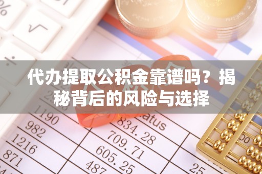 什邡代办提取公积金靠谱吗？揭秘背后的风险与选择