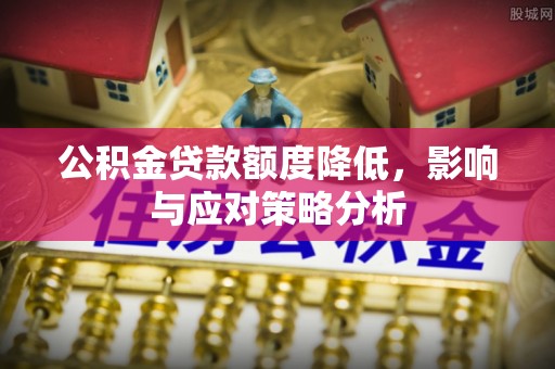 什邡公积金贷款额度降低，影响与应对策略分析