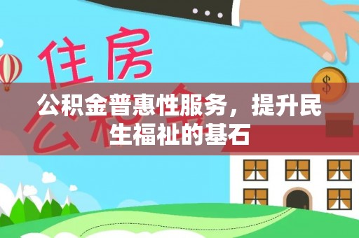 什邡公积金普惠性服务，提升民生福祉的基石