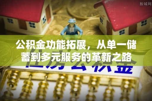 什邡公积金功能拓展，从单一储蓄到多元服务的革新之路