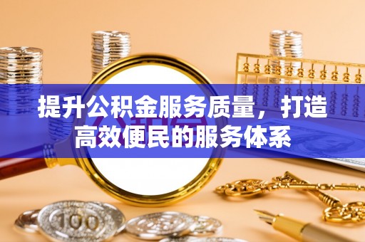 什邡提升公积金服务质量，打造高效便民的服务体系