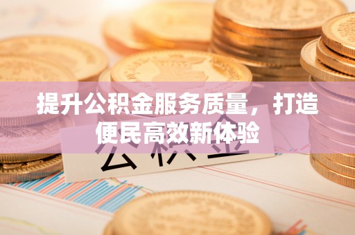 什邡提升公积金服务质量，打造便民高效新体验