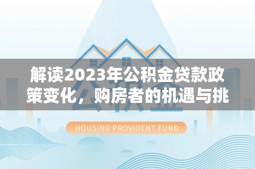 什邡解读2023年公积金贷款政策变化，购房者的机遇与挑战