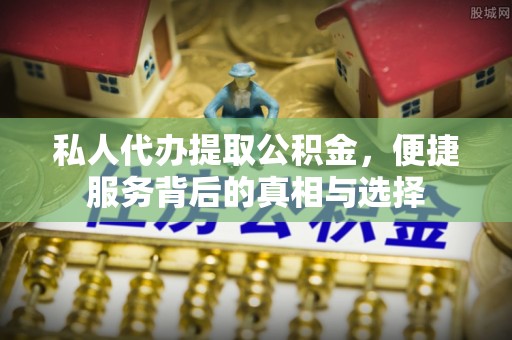 什邡私人代办提取公积金，便捷服务背后的真相与选择