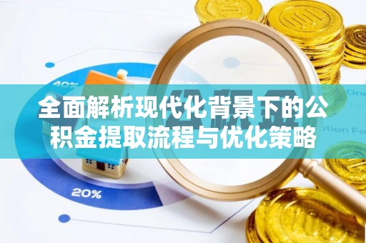 什邡全面解析现代化背景下的公积金提取流程与优化策略