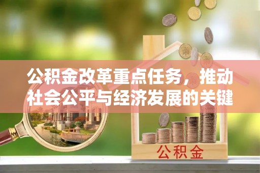 什邡公积金改革重点任务，推动社会公平与经济发展的关键一步