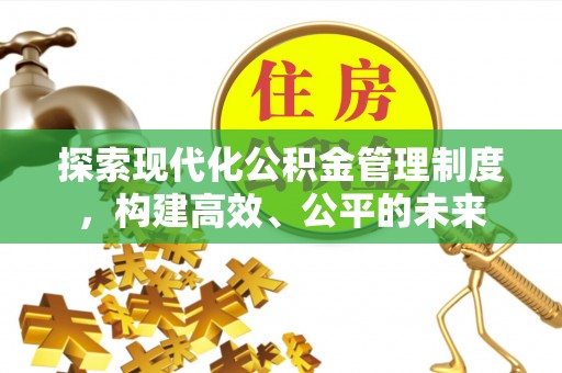 什邡探索现代化公积金管理制度，构建高效、公平的未来