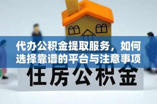 什邡代办公积金提取服务，如何选择靠谱的平台与注意事项