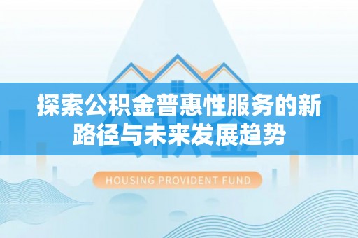 什邡探索公积金普惠性服务的新路径与未来发展趋势