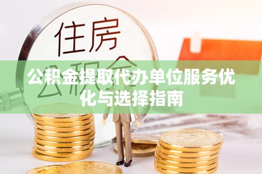什邡公积金提取代办单位服务优化与选择指南