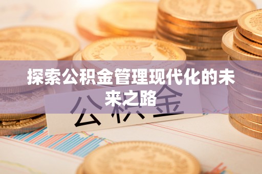 什邡探索公积金管理现代化的未来之路