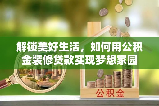 什邡解锁美好生活，如何用公积金装修贷款实现梦想家园