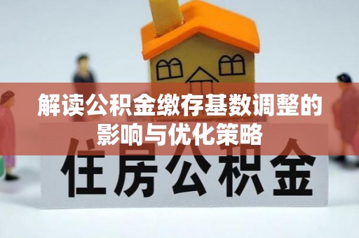 什邡解读公积金缴存基数调整的影响与优化策略