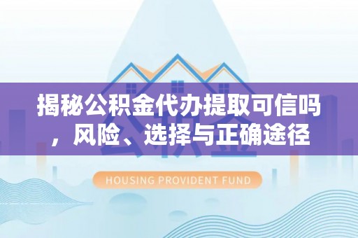什邡揭秘公积金代办提取可信吗，风险、选择与正确途径