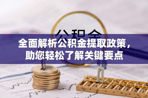 什邡全面解析公积金提取政策，助您轻松了解关键要点