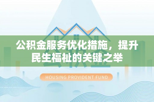 什邡公积金服务优化措施，提升民生福祉的关键之举